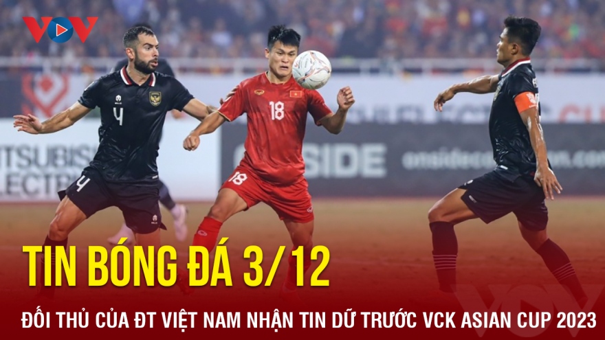Tin bóng đá 3/12: Đối thủ của ĐT Việt Nam nhận tin dữ trước VCK Asian Cup 2023